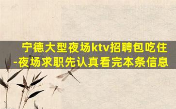 宁德大型夜场ktv招聘包吃住-夜场求职先认真看完本条信息